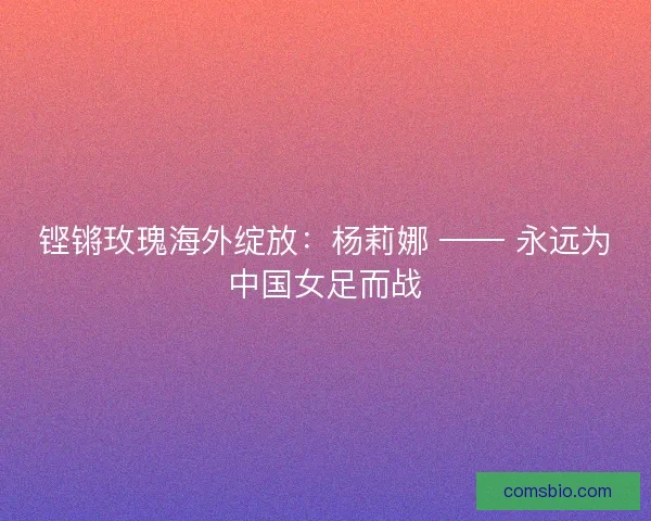 铿锵玫瑰海外绽放：杨莉娜 —— 永远为中国女足而战