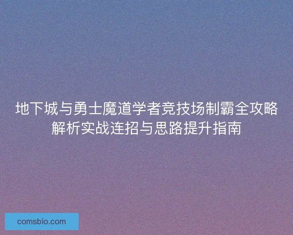 地下城与勇士魔道学者竞技场制霸全攻略解析实战连招与思路提升指南
