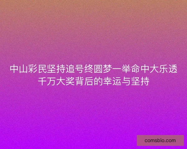 中山彩民坚持追号终圆梦一举命中大乐透千万大奖背后的幸运与坚持