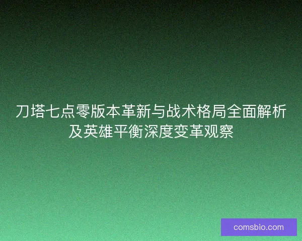 刀塔七点零版本革新与战术格局全面解析及英雄平衡深度变革观察