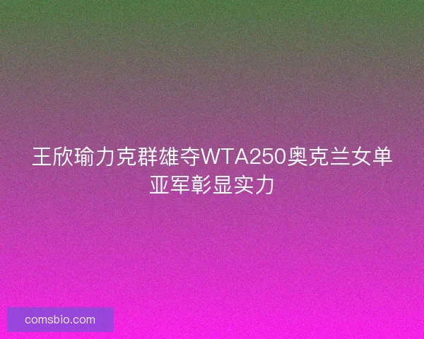 王欣瑜力克群雄夺WTA250奥克兰女单亚军彰显实力