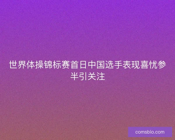 世界体操锦标赛首日中国选手表现喜忧参半引关注