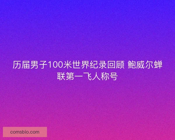 历届男子100米世界纪录回顾 鲍威尔蝉联第一飞人称号
