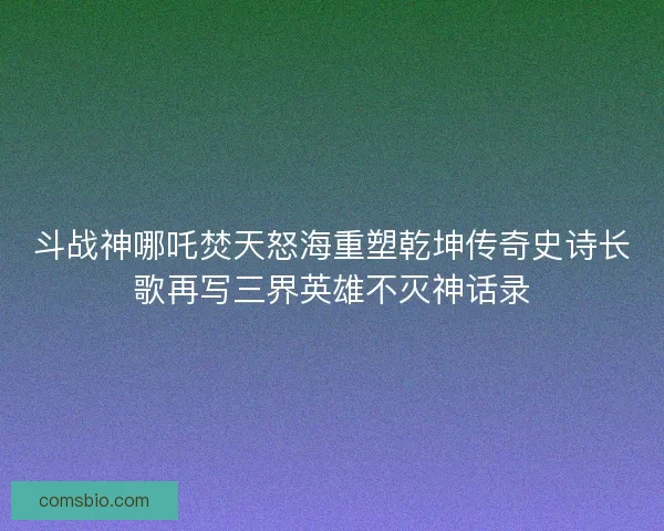 斗战神哪吒焚天怒海重塑乾坤传奇史诗长歌再写三界英雄不灭神话录