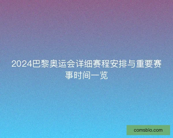 2024巴黎奥运会详细赛程安排与重要赛事时间一览