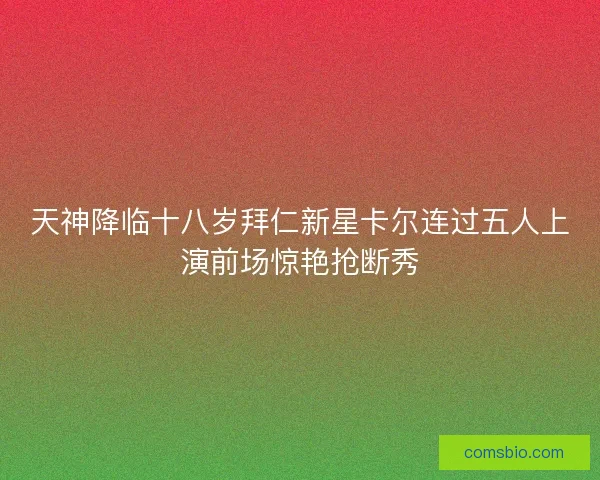 天神降临十八岁拜仁新星卡尔连过五人上演前场惊艳抢断秀