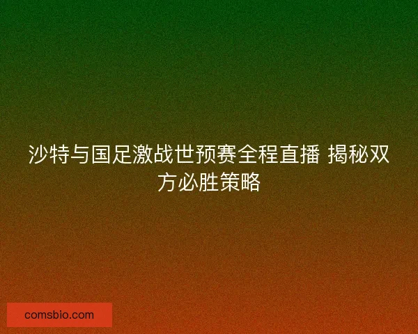 沙特与国足激战世预赛全程直播 揭秘双方必胜策略